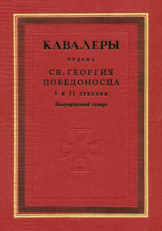 Кавалеры ордена святого Георгия Победоносца I и II степени. Биографический словарь Кавалеры ордена святого Георгия Победоносца I и II степени. Биографический словарь