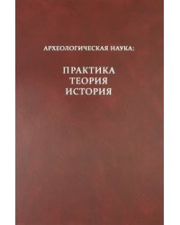 Археологическая наука: практика, теория, история
