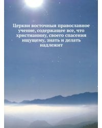 Церкви восточныя православное учение, содержащее все, что христианину знать и делать надлежит