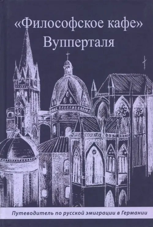 "Философское кафе" Вупперталя. Путеводитель по русской эмиграции в Германии "Философское кафе" Вупперталя. Путеводитель по русской эмиграции в Германии