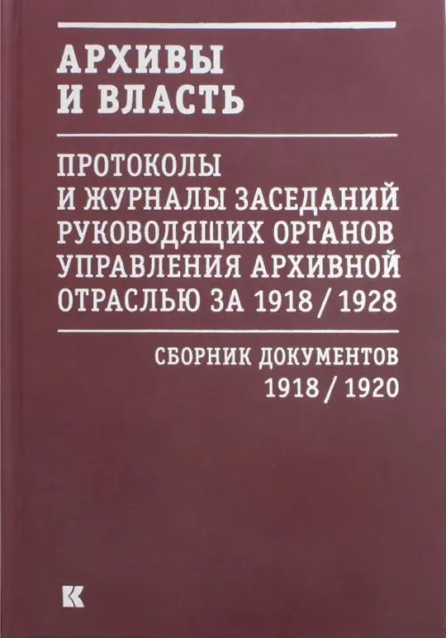 Архивы и власть. Протоколы и журналы. Том 1. 1918-20 гг. Архивы и власть. Протоколы и журналы. Том 1. 1918-20 гг.