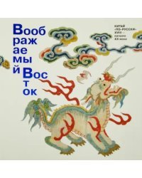 Воображаемый Восток. Китай "по-русски". XVIII - начало XX века
