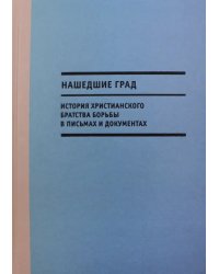 Нашедшие Град. История Христианского братства борьбы в письмах и документах