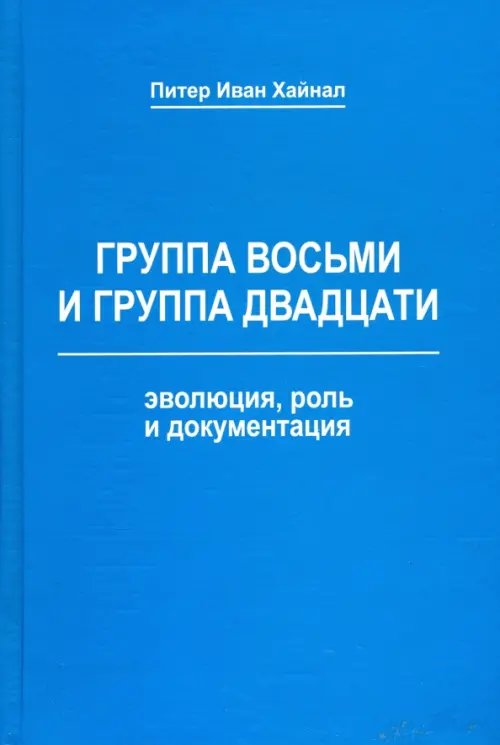 Группа восьми и Группа двадцати. Эволюция, роль и документация. Монография Группа восьми и Группа двадцати. Эволюция, роль и документация. Монография