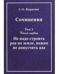 Сочинения в 3-х томах. Том 3. Книга 1. Не надо строить рая на земле, важно не допустить ада