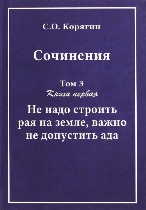 Сочинения в 3-х томах. Том 3. Книга 1. Не надо строить рая на земле, важно не допустить ада