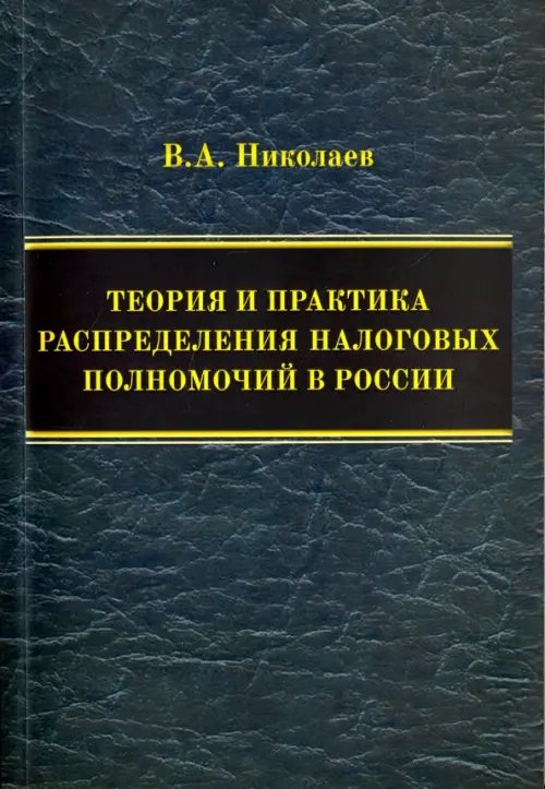 Теория и практика распределения налоговых полномочий в России. Монография Теория и практика распределения налоговых полномочий в России. Монография