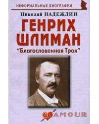 Генрих Шлиман: «Благословенная Троя»