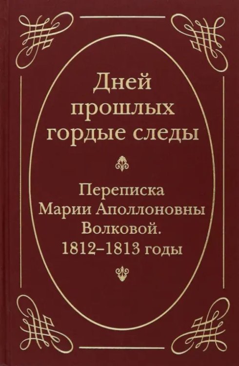 Русские дневники. Письма. Воспоминания. "Дней прошлых гордые следы". Переписка Марии Аполлоновны Волковой. 1812-1813 годы