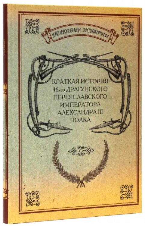 Полковые истории Краткая история 46-го Драгунского Переяславского Императора Александра III полка