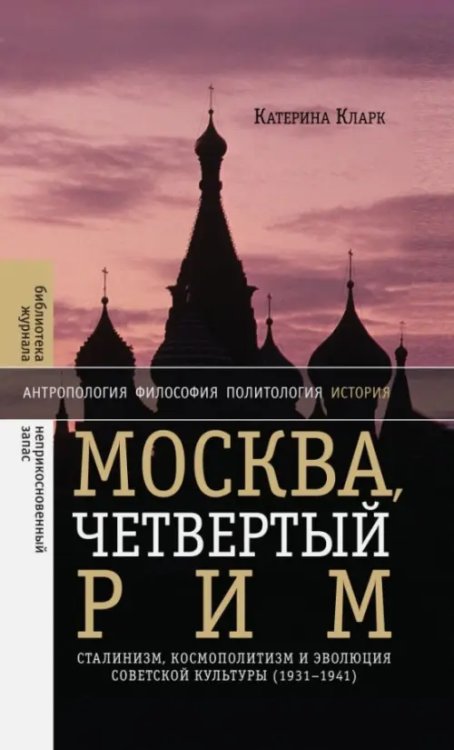 Библиотека журнала "Неприкосновенный запас" Москва, четвертый Рим. Сталинизм, космополитизм и эволюция советской культуры (1931-1941)