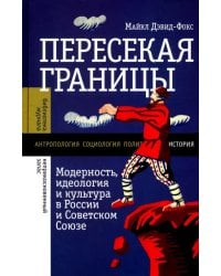 Пересекая границы. Модерность, идеология и культура в России и Советском Союзе