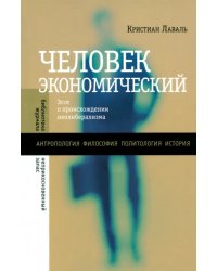 Человек экономический. Эссе о происхождении неолиберализма