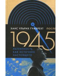 После 1945. Латентность как источник настоящего