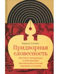 Придворная словесность. Институт литературы и конструкции абсолютизма в России середины XVIII века
