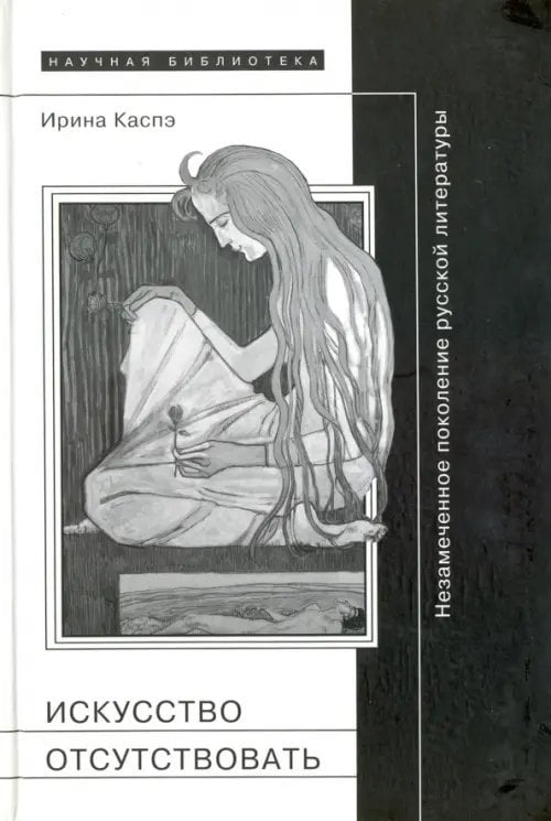 Научная библиотека Искусство отсутствовать. Незамеченное поколение русской литературы