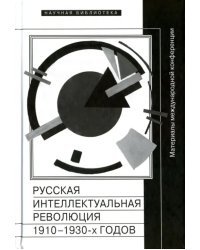 Русская интеллектуальная революция 1910-1930-х годов: Материалы международной конференции