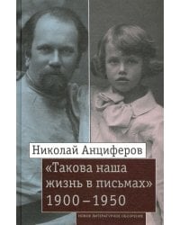 Николай Анциферов. «Такова наша жизнь в письмах». Письма родным и друзьям (1900–1950-е годы)