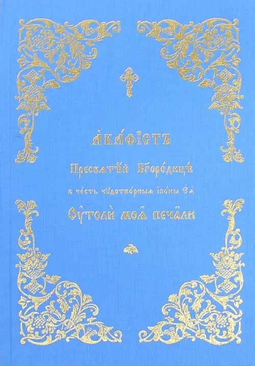 Акафист Пресвятой Богородице в честь Ее иконы "Утоли моя печали" Акафист Пресвятой Богородице в честь Ее иконы "Утоли моя печали"