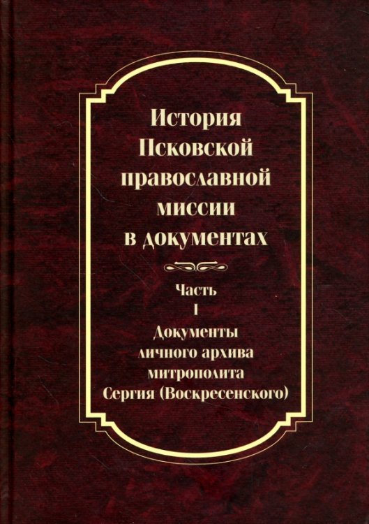 История Псковской православной миссии в документах. Часть 1. Документы личного архива История Псковской православной миссии в документах. Часть 1. Документы личного архива