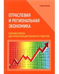 Отраслевая и региональная экономика. Сборник кейсов для проектной деятельности студентов