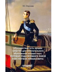 Путешествие есть лучшее средство для окончательного образования юношества&quot;. Молодые годы великого кн