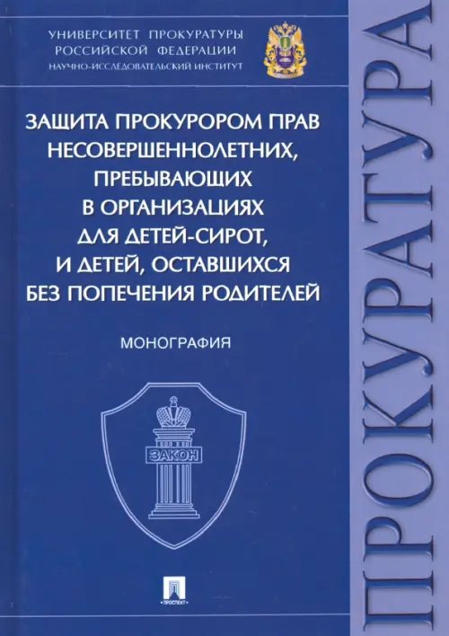 Защита прокурором прав несовершеннолетних, пребывающих в организациях для детей-сирот. Монография Защита прокурором прав несовершеннолетних, пребывающих в организациях для детей-сирот. Монография
