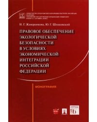 Правовое обеспечение экологической безопасности в условиях экономической интеграции РФ. Монография