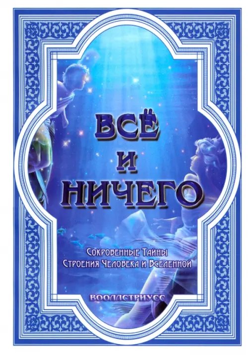 Всё и ничего. Сокровенные Тайны Строения Человека и Вселенной Всё и ничего. Сокровенные Тайны Строения Человека и Вселенной