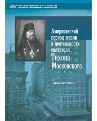 Американский период жизни и деятельности святителя Тихона Московского. Документы