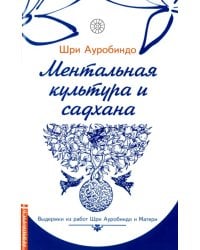 Ментальная культура и садхана. Выдержки из работ Шри Ауробиндо и Матери