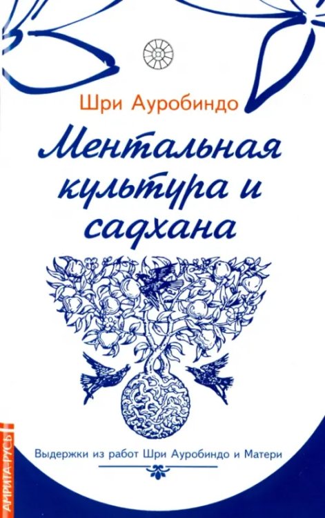 Ментальная культура и садхана. Выдержки из работ Шри Ауробиндо и Матери Ментальная культура и садхана. Выдержки из работ Шри Ауробиндо и Матери