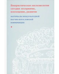 Евхаристическая экклезиология сегодня. Восприятие, воплощение, развитие