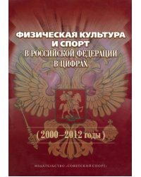 Физическая культура и спорт в Российской Федерации в цифрах (2000-2012 годы)
