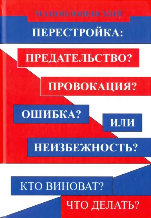 Исторический анализ Перестройка: предательство? Провокация? Ошибка? Или неизбежность? Кто виноват? Что делать?