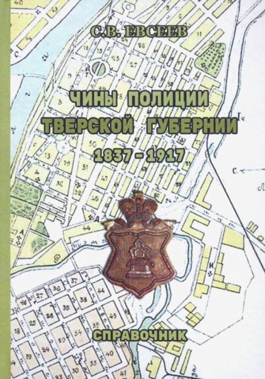 Чины полиции Тверской губернии. 1837-1917 гг. Справочник Чины полиции Тверской губернии. 1837-1917 гг. Справочник