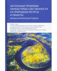 Актуальные проблемы охраны права собственности на природные ресурсы и объекты: междисц. подход