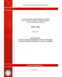 ФЕР 81-02-37-2001. Часть 37. Бетонные и железобетонные конструкции гидротехнических сооружений
