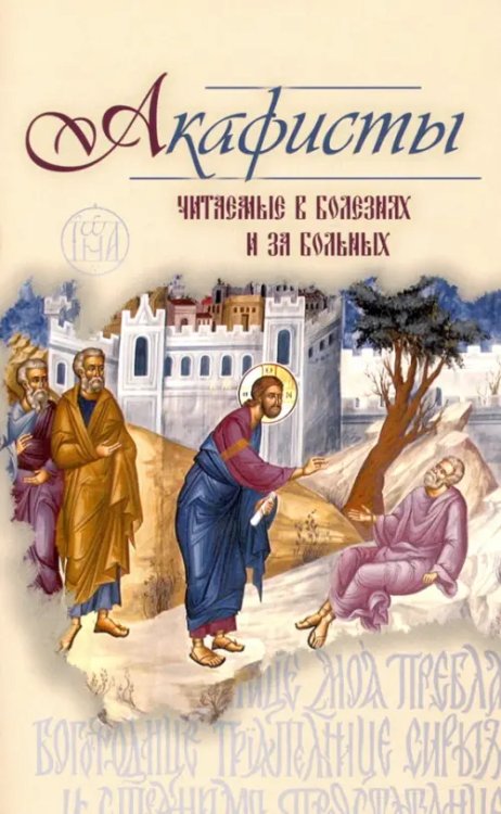 Акафисты, читаемые в болезнях или за больных Акафисты, читаемые в болезнях или за больных