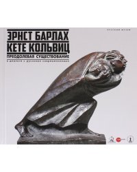 Эрнст Барлах - Кете Кольвиц. Преодолевая существование. В диалоге с русскими современниками