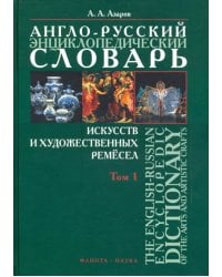 Англо-русский энциклопедический словарь искусств и художественных ремёсел. В 2-х томах. Том 1
