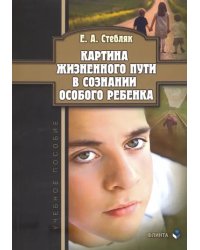 Картина жизненного пути в сознании особого ребенка. Учебное пособие