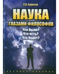 Наука глазами философов. Что было? Что есть? Что будет? Учебное пособие