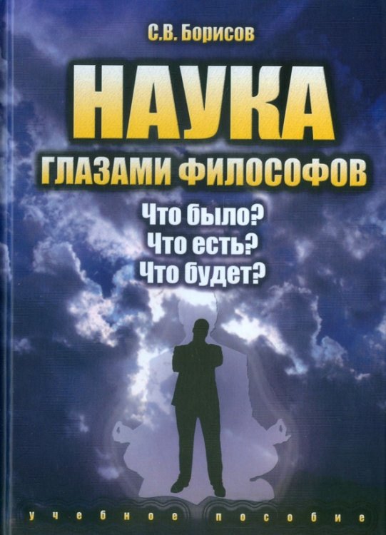 Наука глазами философов. Что было? Что есть? Что будет? Учебное пособие Наука глазами философов. Что было? Что есть? Что будет? Учебное пособие