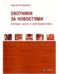 Охотники за новостями. Первые шаги в журналистике. Учебное пособие