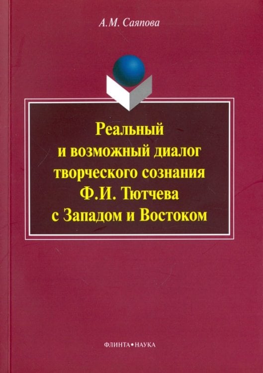 Реальный и возможный диалог творческого сознания Ф.И. Тютчева с Западом и Востоком. Монография