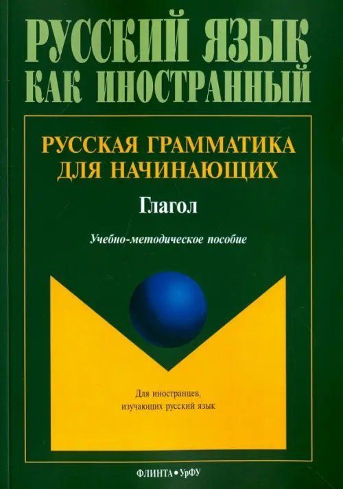 Русская грамматика для начинающих. Глагол. Учебно-методическое пособие для иностранных студентов Русская грамматика для начинающих. Глагол. Учебно-методическое пособие для иностранных студентов