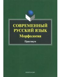 Современный русский язык. Морфология. Практикум
