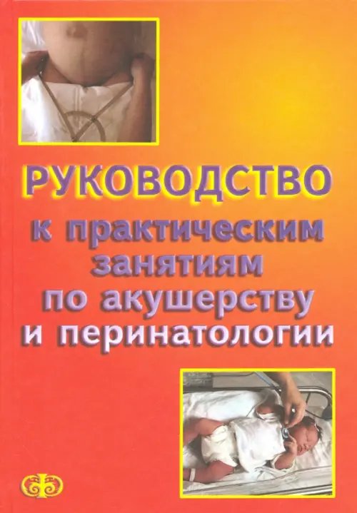 Руководство к практическим занятиям по акушерству и перинатологии. Учебное пособие Руководство к практическим занятиям по акушерству и перинатологии. Учебное пособие