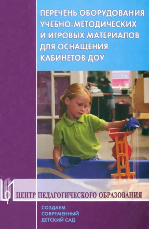 Создаем современный детский сад Перечень оборудования, учебно-методических и игровых материалов для оснащения кабинетов ДОУ